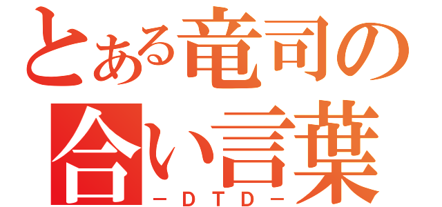 とある竜司の合い言葉（－ＤＴＤ－）