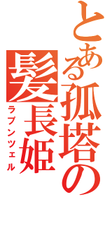 とある孤塔の髪長姫（ラプンツェル）