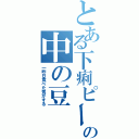 とある下痢ピーの中の豆（一昨日食べた気がする）