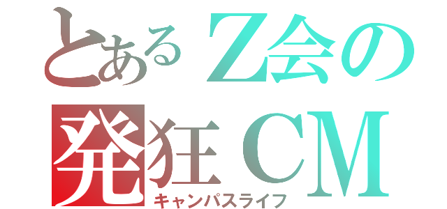 とあるＺ会の発狂ＣＭ（キャンパスライフ）