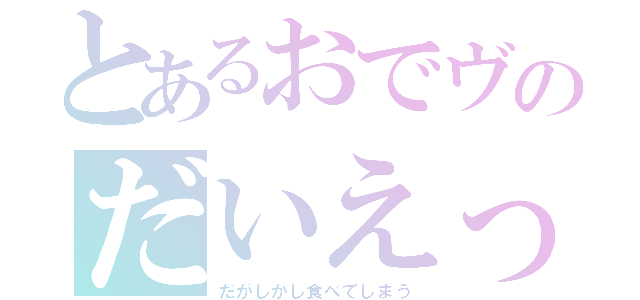 とあるおでヴのだいえっとでいず（だがしかし食べてしまう）