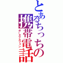 とあるちっちの携帯電話（ポータブルフォン）