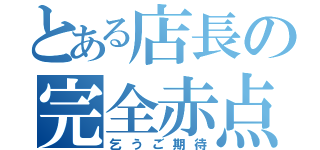 とある店長の完全赤点（乞うご期待）