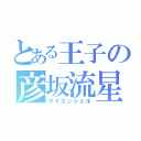 とある王子の彦坂流星（マイエンジェル）