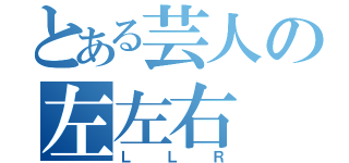 とある芸人の左左右（ＬＬＲ）