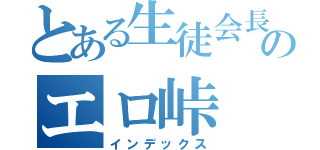 とある生徒会長のエロ峠（インデックス）