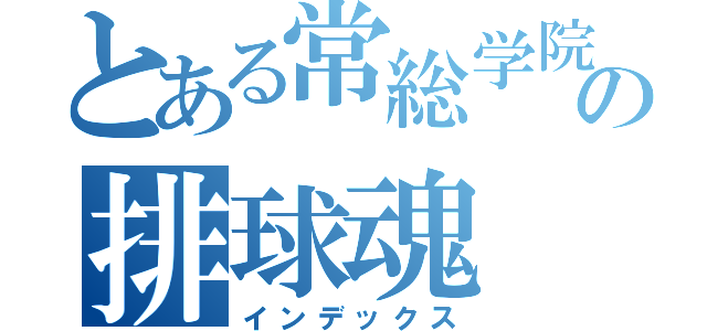 とある常総学院の排球魂（インデックス）