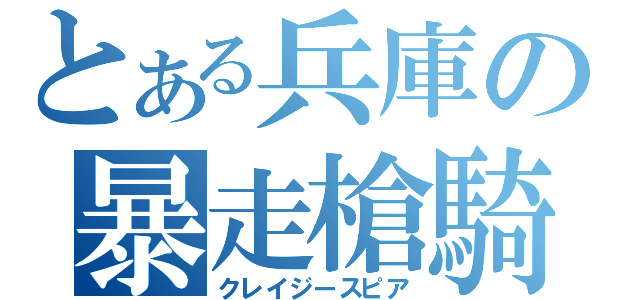 とある兵庫の暴走槍騎（クレイジースピア）