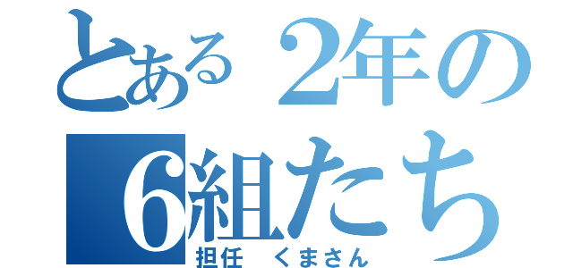 とある２年の６組たち（担任 くまさん）