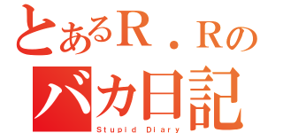 とあるＲ．Ｒのバカ日記（Ｓｔｕｐｉｄ Ｄｉａｒｙ）