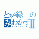 とある緑のみわかずまⅡ（インデックス）