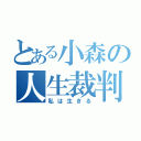 とある小森の人生裁判（私は生きる）