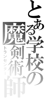 とある学校の魔剣術師（トランセンダー）