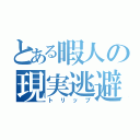 とある暇人の現実逃避（トリップ）