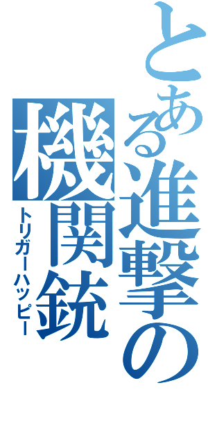 とある進撃の機関銃（トリガーハッピー）
