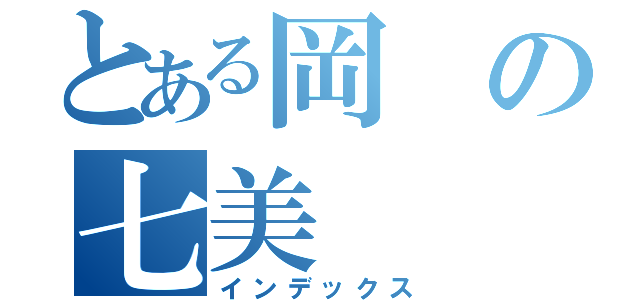 とある岡の七美（インデックス）