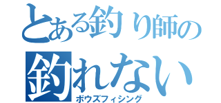 とある釣り師の釣れない釣行（ボウズフィシング）