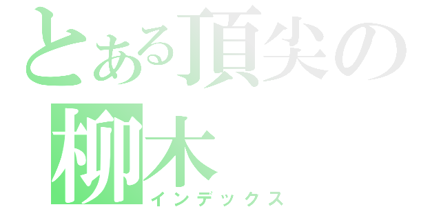 とある頂尖の柳木（インデックス）