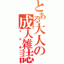 とある大人の成人雑誌（エロ本）