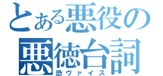 とある悪役の悪徳台詞（恐ヴァイス）