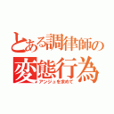 とある調律師の変態行為（アンジュを求めて）