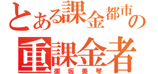 とある課金都市の重課金者（御坂美琴）