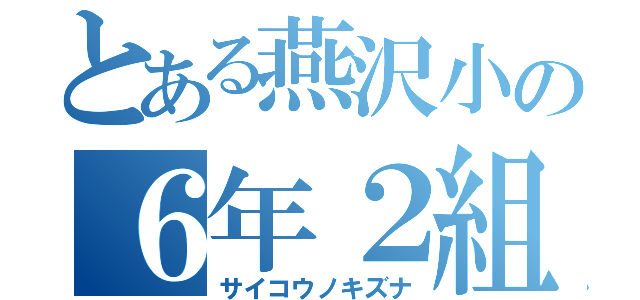 とある燕沢小の６年２組（サイコウノキズナ）