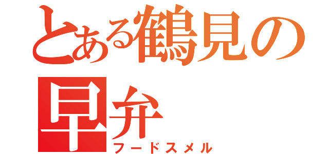 とある鶴見の早弁（フードスメル）