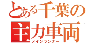 とある千葉の主力車両（メインランナー）