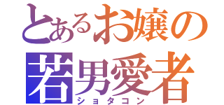 とあるお嬢の若男愛者（ショタコン）