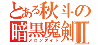 とある秋斗の暗黒魔剣Ⅱ（アロンダイト）