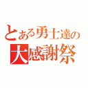 とある勇士達の大感謝祭（）