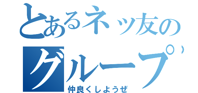 とあるネッ友のグループ（仲良くしようぜ）