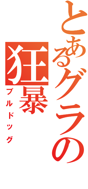 とあるグラの狂暴（ブルドッグ）