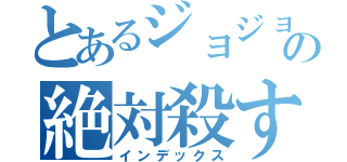とあるジョジョの絶対殺す（インデックス）