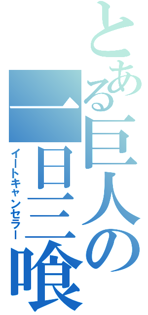 とある巨人の一日三喰（イートキャンセラー）