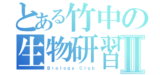 とある竹中の生物研習社Ⅱ（Ｂｉｏｌｏｇｙ Ｃｌｕｂ）