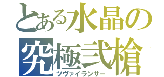 とある水晶の究極弐槍（ツヴァイランサー）