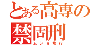 とある高専の禁固刑（ムショ修行）