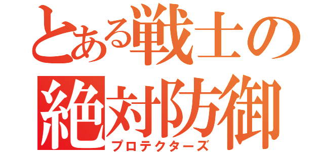 とある戦士の絶対防御盾（プロテクターズ）