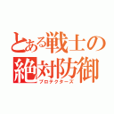 とある戦士の絶対防御盾（プロテクターズ）