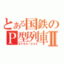 とある国鉄のＰ型列車Ⅱ（ＥＦ６５－５３５）