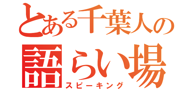 とある千葉人の語らい場（スピーキング）