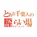 とある千葉人の語らい場（スピーキング）