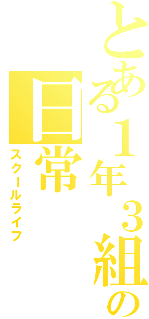 とある１年３組の日常（スクールライフ）