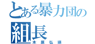 とある暴力団の組長（木原弘瑛）