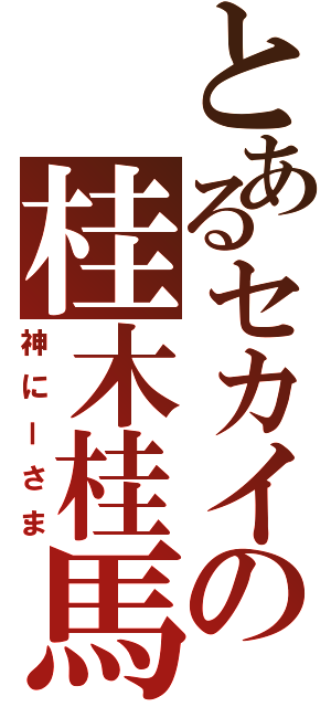 とあるセカイの桂木桂馬（神にーさま）