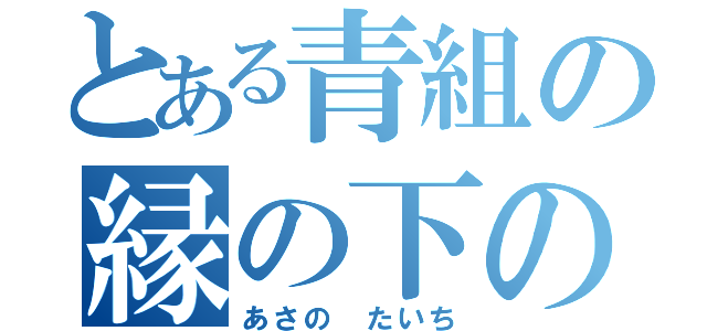 とある青組の縁の下の力持ち（あさの　たいち）