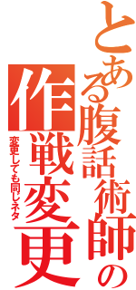 とある腹話術師の作戦変更（変更しても同じネタ）