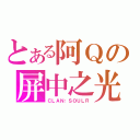 とある阿Ｑの屏中之光（ＣＬＡＮ：ＳＯＵＬＲ）